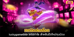 เทคนิคเล่นสล็อต luckygame689 ให้ได้กำไร สำหรับมือใหม่ทุนน้อย