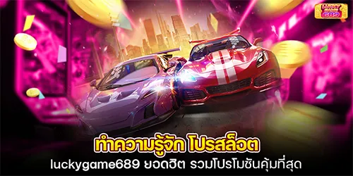 ทำความรู้จัก โปรสล็อต luckygame689 ยอดฮิต รวมโปรโมชันคุ้มที่สุด