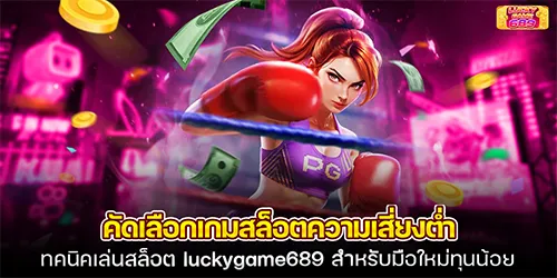 คัดเลือกเกมสล็อตความเสี่ยงต่ำ เทคนิคเล่นสล็อต luckygame689 สำหรับมือใหม่ทุนน้อย